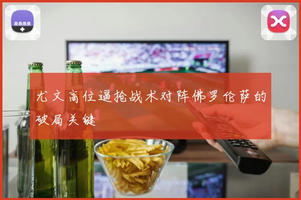 尤文高位逼抢战术对阵佛罗伦萨的破局关键