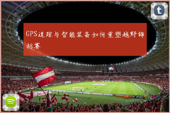 GPS追踪与智能装备如何重塑越野锦标赛