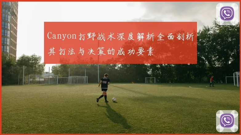 Canyon打野战术深度解析全面剖析其打法与决策的成功要素