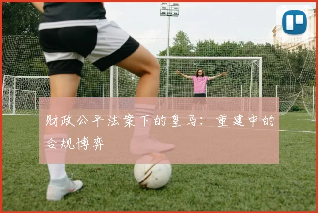财政公平法案下的皇马：重建中的合规博弈