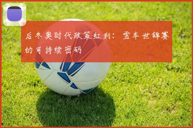 后冬奥时代政策红利：雪车世锦赛的可持续密码