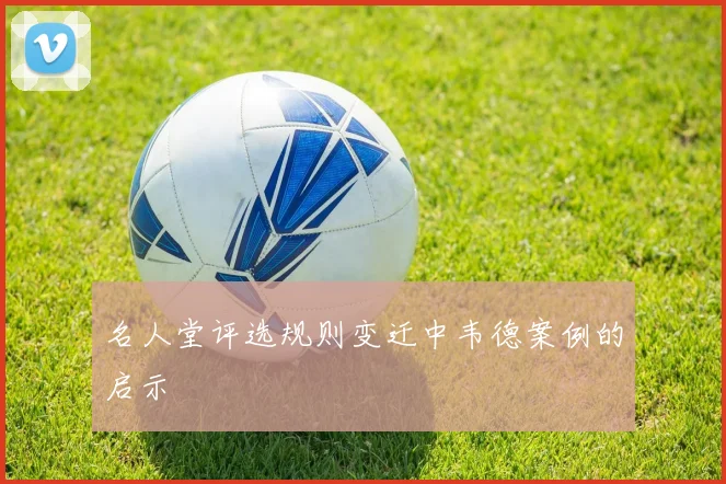 名人堂评选规则变迁中韦德案例的启示