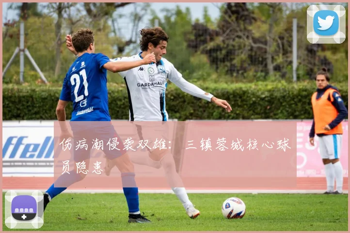 伤病潮侵袭双雄：三镇蓉城核心球员隐患