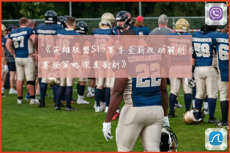 《英雄联盟S15赛季全新改动解析与赛场策略深度剖析》