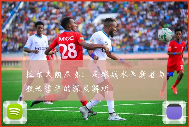 拉尔夫朗尼克：足球战术革新者与教练哲学的深度解析