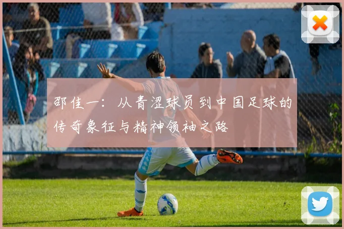 邵佳一：从青涩球员到中国足球的传奇象征与精神领袖之路