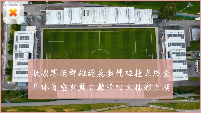 激战赛场群雄逐鹿激情碰撞点燃全年体育盛典舞台巅峰对决精彩上演