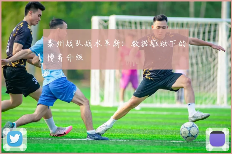 泰州战队战术革新：数据驱动下的博弈升级