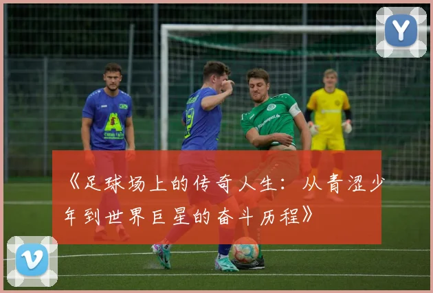 《足球场上的传奇人生：从青涩少年到世界巨星的奋斗历程》