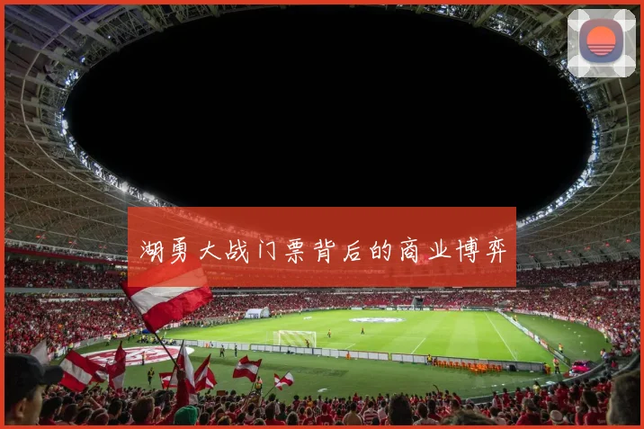 湖勇大战门票背后的商业博弈