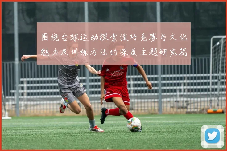 围绕台球运动探索技巧竞赛与文化魅力及训练方法的深度主题研究篇