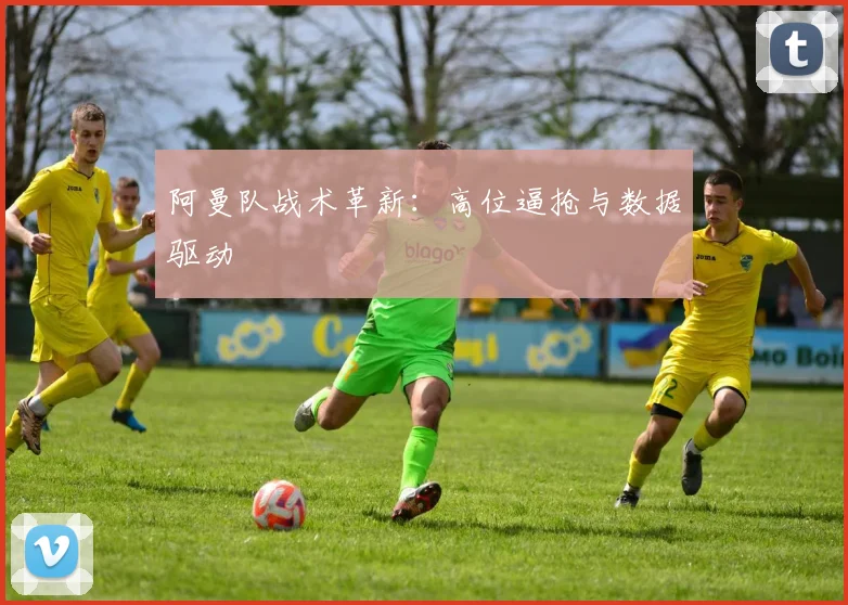 阿曼队战术革新：高位逼抢与数据驱动