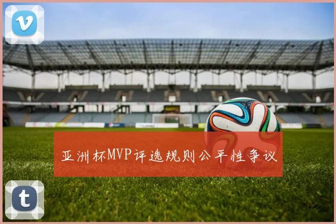 亚洲杯MVP评选规则公平性争议