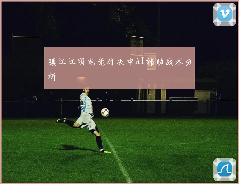 镇江江阴电竞对决中AI辅助战术分析